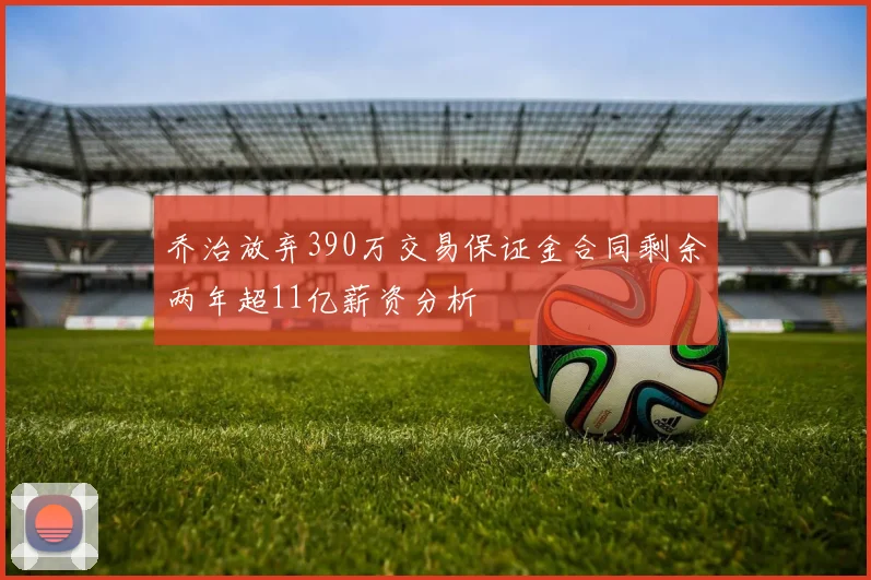乔治放弃390万交易保证金合同剩余两年超11亿薪资分析