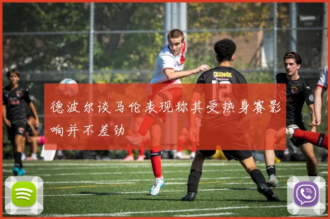 德波尔谈马伦表现称其受热身赛影响并不差劲