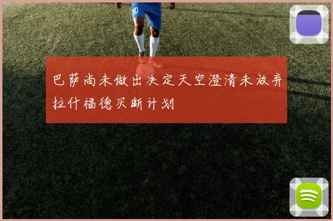 巴萨尚未做出决定天空澄清未放弃拉什福德买断计划